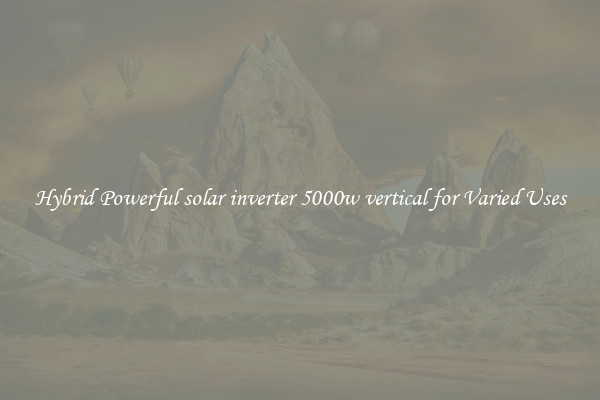 Hybrid Powerful solar inverter 5000w vertical for Varied Uses