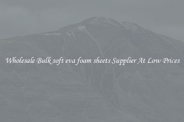 Wholesale Bulk soft eva foam sheets Supplier At Low Prices