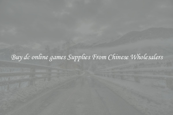 Buy dc online games Supplies From Chinese Wholesalers