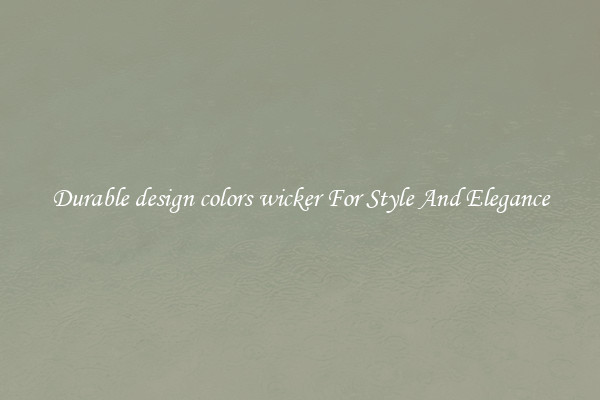 Durable design colors wicker For Style And Elegance