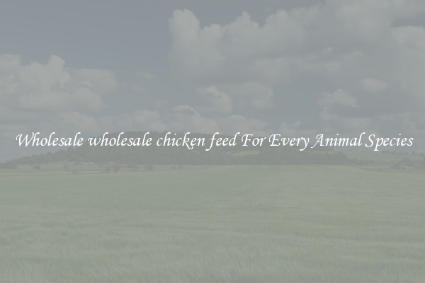 Wholesale wholesale chicken feed For Every Animal Species