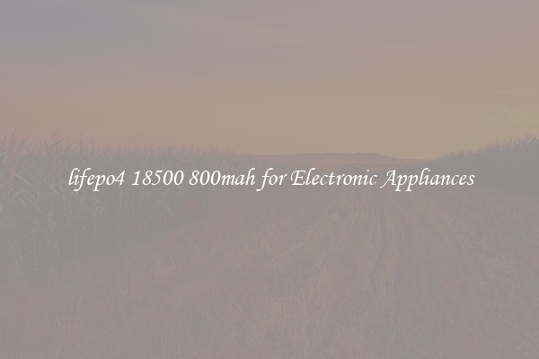 lifepo4 18500 800mah for Electronic Appliances