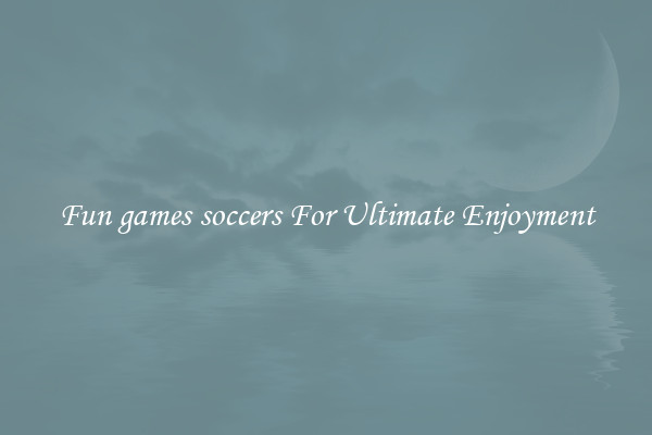 Fun games soccers For Ultimate Enjoyment