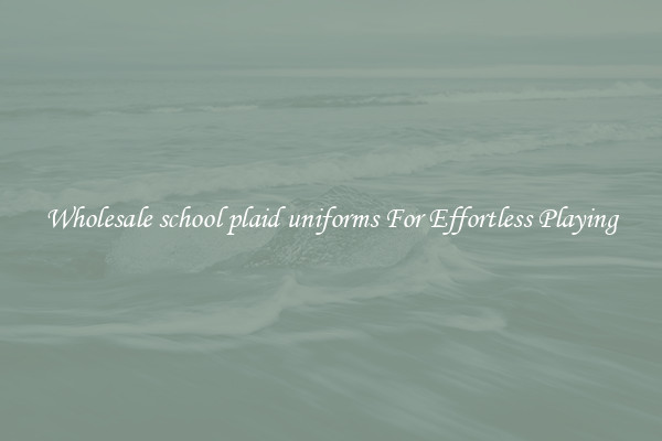 Wholesale school plaid uniforms For Effortless Playing