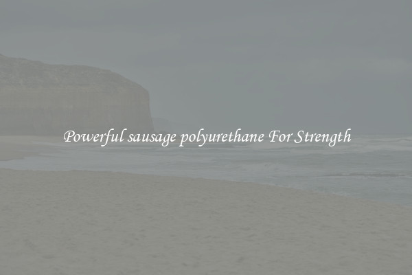 Powerful sausage polyurethane For Strength